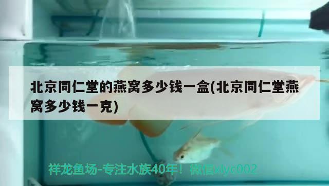 北京同仁堂的燕窩多少錢一盒(北京同仁堂燕窩多少錢一克) 馬來西亞燕窩 第1張