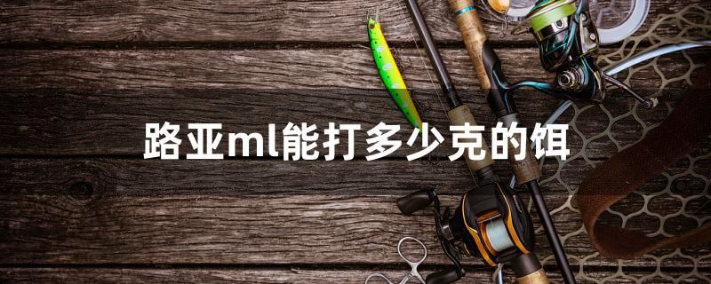 路亞ml能打多少克的餌 其它水族用具設(shè)備