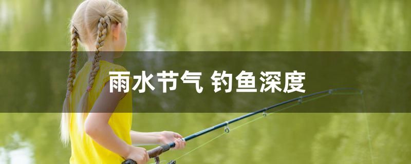 雨水節(jié)氣釣魚深度是多少