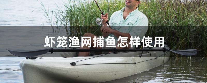 蝦籠漁網(wǎng)捕魚(yú)怎樣使用