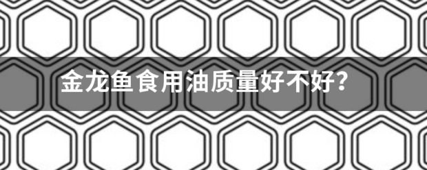 金龍魚(yú)水溫多少度最好：金龍魚(yú)食用油的質(zhì)量等級(jí)三級(jí)標(biāo)準(zhǔn)(風(fēng)味三級(jí)) 龍魚(yú)百科 第8張