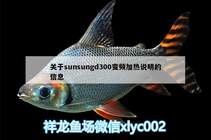 關(guān)于sunsungd300變頻加熱說(shuō)明的信息 哥倫比亞巨暴魚(yú)苗