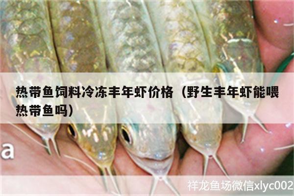 熱帶魚飼料冷凍豐年蝦價格（野生豐年蝦能喂熱帶魚嗎）