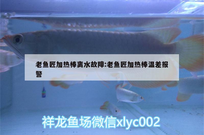 老魚匠加熱棒離水故障:老魚匠加熱棒溫差報(bào)警