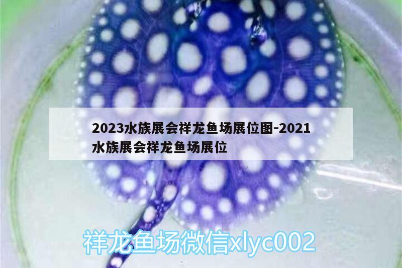 2023水族展會(huì)祥龍魚(yú)場(chǎng)展位圖:2021水族展會(huì)祥龍魚(yú)場(chǎng)展位