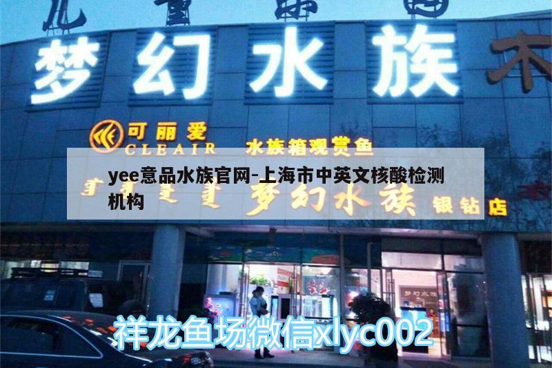 yee意品水族官網(wǎng):上海市中英文核酸檢測(cè)機(jī)構(gòu) yee