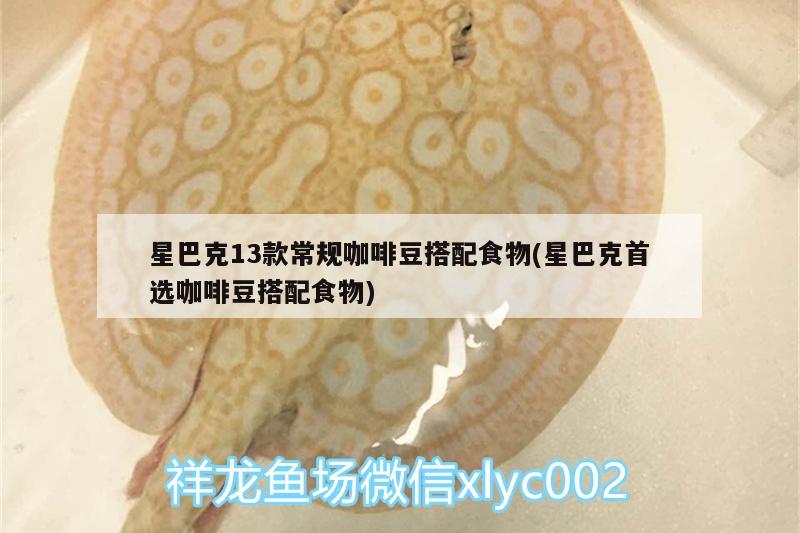 星巴克13款常規(guī)咖啡豆搭配食物(星巴克首選咖啡豆搭配食物)