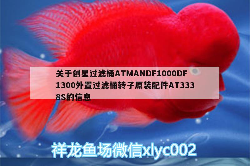 關于創(chuàng)星過濾桶ATMANDF1000DF1300外置過濾桶轉子原裝配件AT3338S的信息