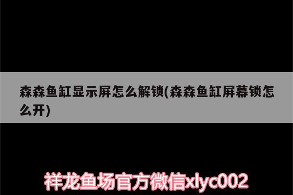 森森魚缸顯示屏怎么解鎖(森森魚缸屏幕鎖怎么開)