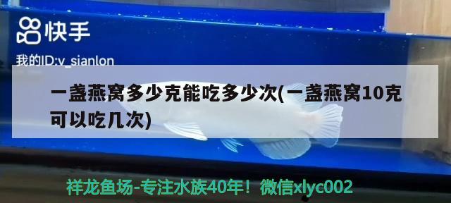 一盞燕窩多少克能吃多少次(一盞燕窩10克可以吃幾次) 馬來西亞燕窩