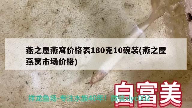 燕之屋燕窩價格表180克10碗裝(燕之屋燕窩市場價格) 馬來西亞燕窩