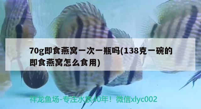 70g即食燕窩一次一瓶嗎(138克一碗的即食燕窩怎么食用) 馬來西亞燕窩