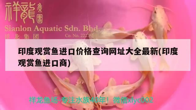 印度觀賞魚(yú)進(jìn)口價(jià)格查詢網(wǎng)址大全最新(印度觀賞魚(yú)進(jìn)口商)