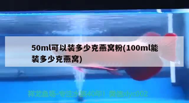 50ml可以裝多少克燕窩粉(100ml能裝多少克燕窩) 馬來西亞燕窩 第2張