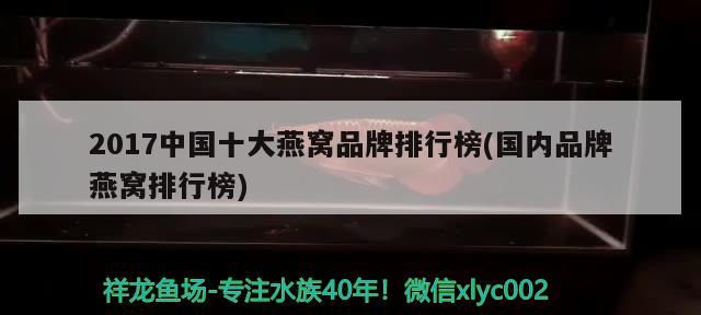 2017中國十大燕窩品牌排行榜(國內(nèi)品牌燕窩排行榜) 馬來西亞燕窩