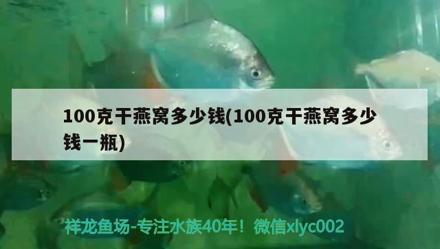 100克干燕窩多少錢(qián)(100克干燕窩多少錢(qián)一瓶)