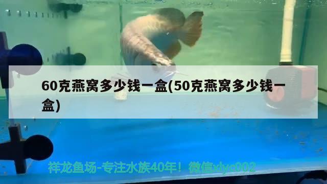 60克燕窩多少錢一盒(50克燕窩多少錢一盒)