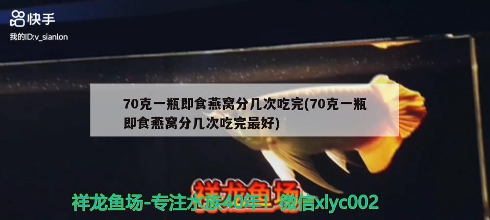 70克一瓶即食燕窩分幾次吃完(70克一瓶即食燕窩分幾次吃完最好)