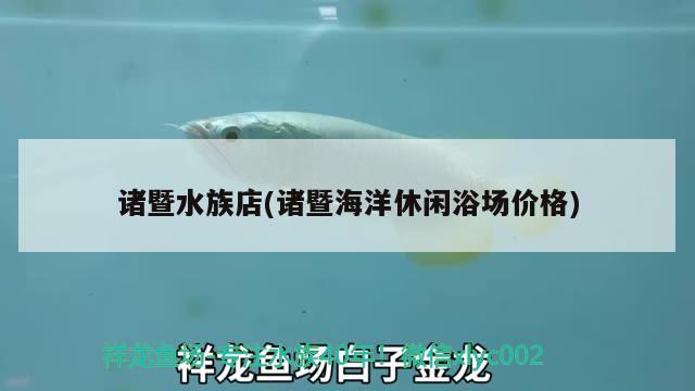 諸暨水族店(諸暨海洋休閑浴場價格)