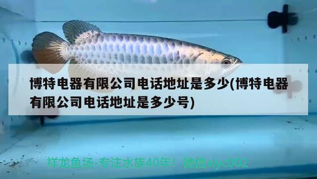 博特電器有限公司電話地址是多少(博特電器有限公司電話地址是多少號) 博特水族