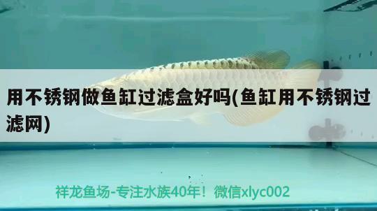 用不銹鋼做魚(yú)缸過(guò)濾盒好嗎(魚(yú)缸用不銹鋼過(guò)濾網(wǎng))