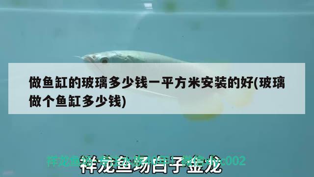 做魚缸的玻璃多少錢一平方米安裝的好(玻璃做個魚缸多少錢)