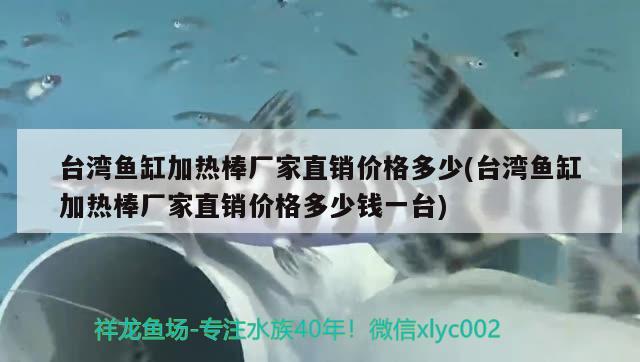 臺灣魚缸加熱棒廠家直銷價格多少(臺灣魚缸加熱棒廠家直銷價格多少錢一臺)