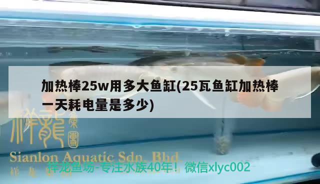 加熱棒25w用多大魚缸(25瓦魚缸加熱棒一天耗電量是多少)