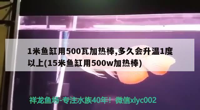 1米魚缸用500瓦加熱棒,多久會升溫1度以上(15米魚缸用500w加熱棒)