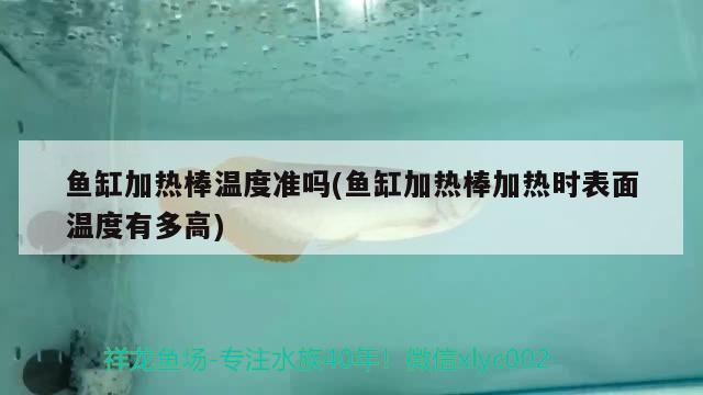 魚缸加熱棒溫度準嗎(魚缸加熱棒加熱時表面溫度有多高) 白化火箭