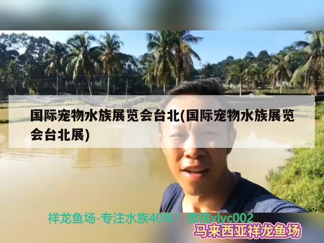 國際寵物水族展覽會臺北(國際寵物水族展覽會臺北展)