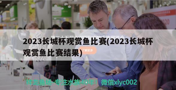 2023長城杯觀賞魚比賽(2023長城杯觀賞魚比賽結(jié)果) 2024第28屆中國國際寵物水族展覽會CIPS（長城寵物展2024 CIPS）