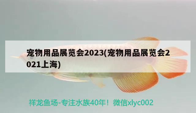 寵物用品展覽會2023(寵物用品展覽會2021上海)