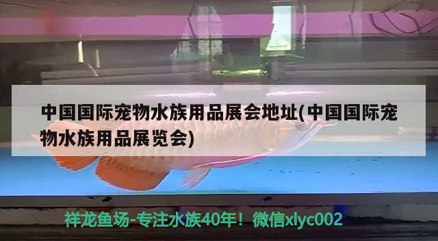 中國(guó)國(guó)際寵物水族用品展會(huì)地址(中國(guó)國(guó)際寵物水族用品展覽會(huì)) 水族用品