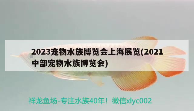 2023寵物水族博覽會(huì)上海展覽(2021中部寵物水族博覽會(huì))