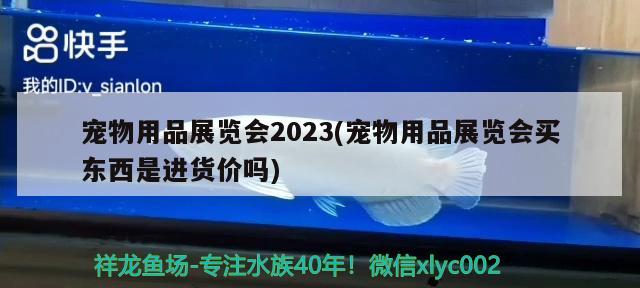 寵物用品展覽會2023(寵物用品展覽會買東西是進(jìn)貨價嗎)