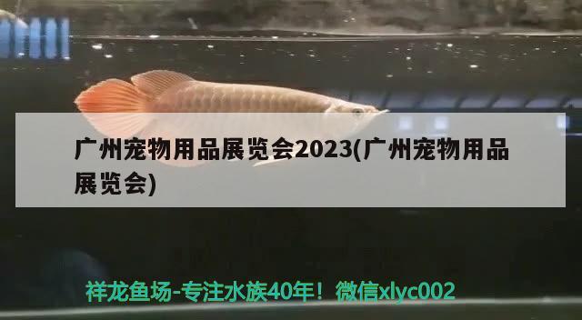 廣州寵物用品展覽會(huì)2023(廣州寵物用品展覽會(huì))