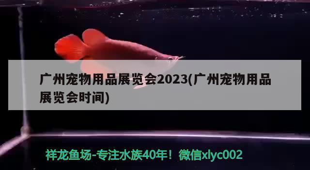 廣州寵物用品展覽會2023(廣州寵物用品展覽會時間)