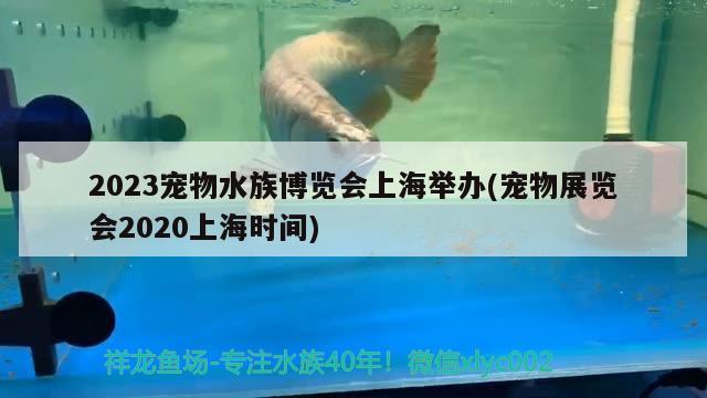 2023寵物水族博覽會上海舉辦(寵物展覽會2020上海時間) 2024第28屆中國國際寵物水族展覽會CIPS（長城寵物展2024 CIPS）