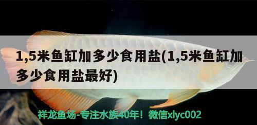 1,5米魚缸加多少食用鹽(1,5米魚缸加多少食用鹽最好)