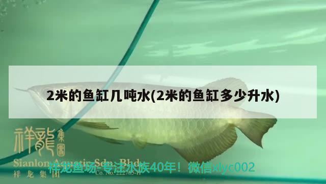 2米的魚(yú)缸幾噸水(2米的魚(yú)缸多少升水)