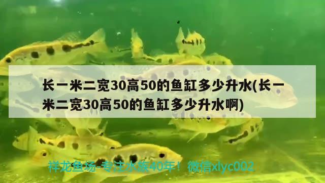 長(zhǎng)一米二寬30高50的魚缸多少升水(長(zhǎng)一米二寬30高50的魚缸多少升水啊) 巴西亞魚苗