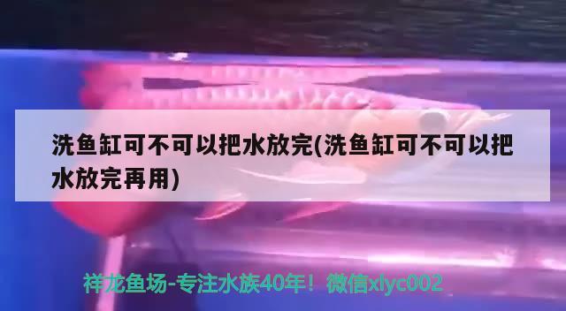 洗魚缸可不可以把水放完(洗魚缸可不可以把水放完再用)