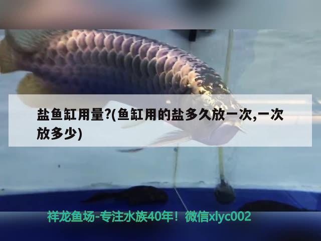 鹽魚缸用量?(魚缸用的鹽多久放一次,一次放多少)